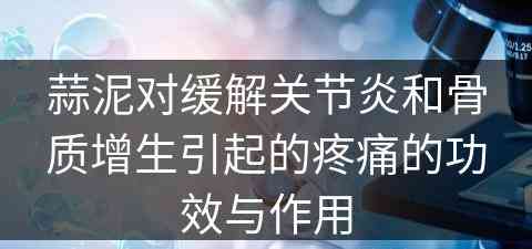 蒜泥对缓解关节炎和骨质增生引起的疼痛的功效与作用